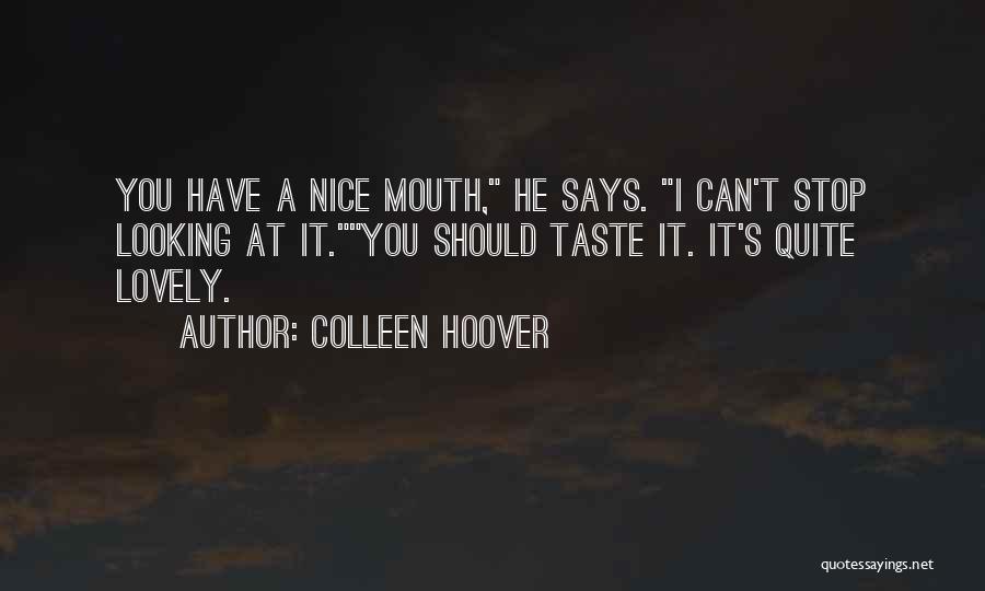 Colleen Hoover Quotes: You Have A Nice Mouth, He Says. I Can't Stop Looking At It.you Should Taste It. It's Quite Lovely.