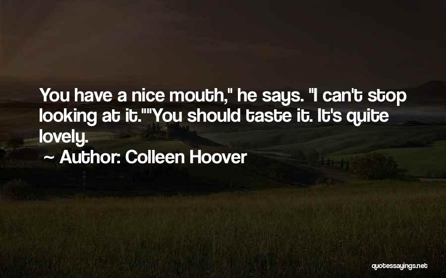 Colleen Hoover Quotes: You Have A Nice Mouth, He Says. I Can't Stop Looking At It.you Should Taste It. It's Quite Lovely.