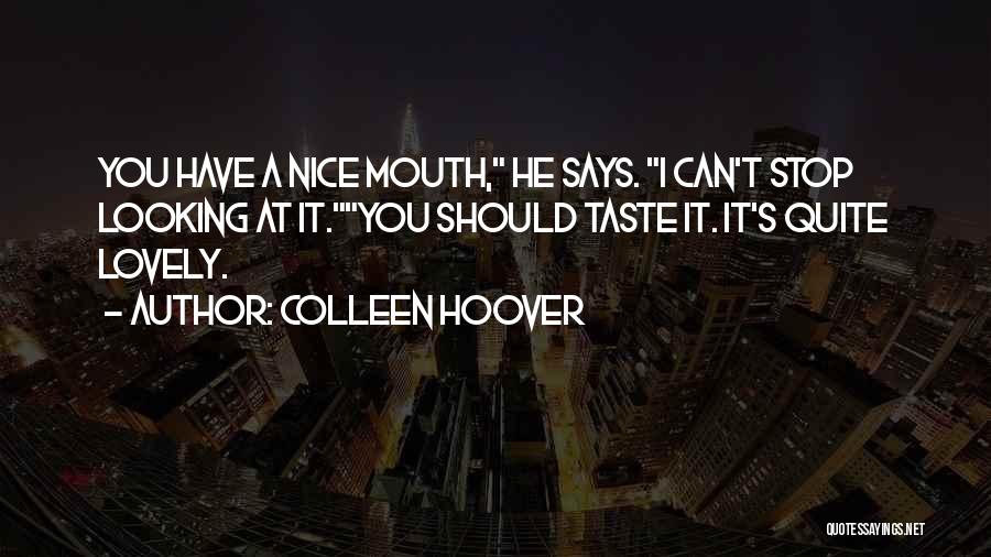 Colleen Hoover Quotes: You Have A Nice Mouth, He Says. I Can't Stop Looking At It.you Should Taste It. It's Quite Lovely.