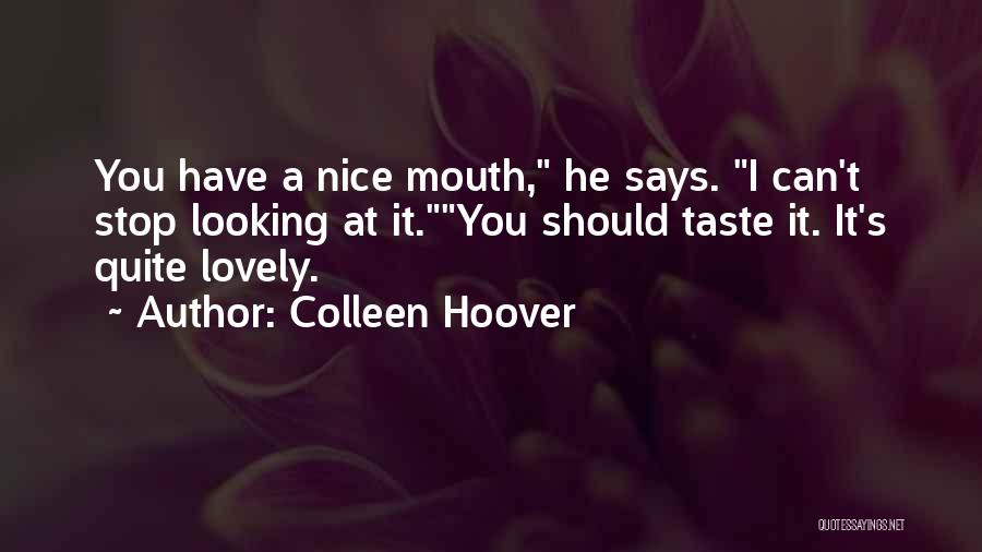 Colleen Hoover Quotes: You Have A Nice Mouth, He Says. I Can't Stop Looking At It.you Should Taste It. It's Quite Lovely.