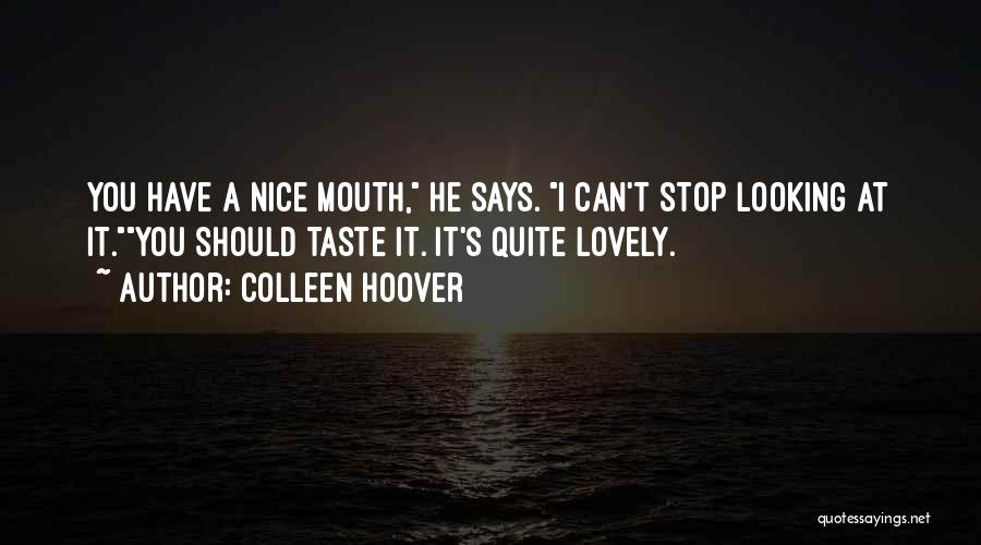 Colleen Hoover Quotes: You Have A Nice Mouth, He Says. I Can't Stop Looking At It.you Should Taste It. It's Quite Lovely.