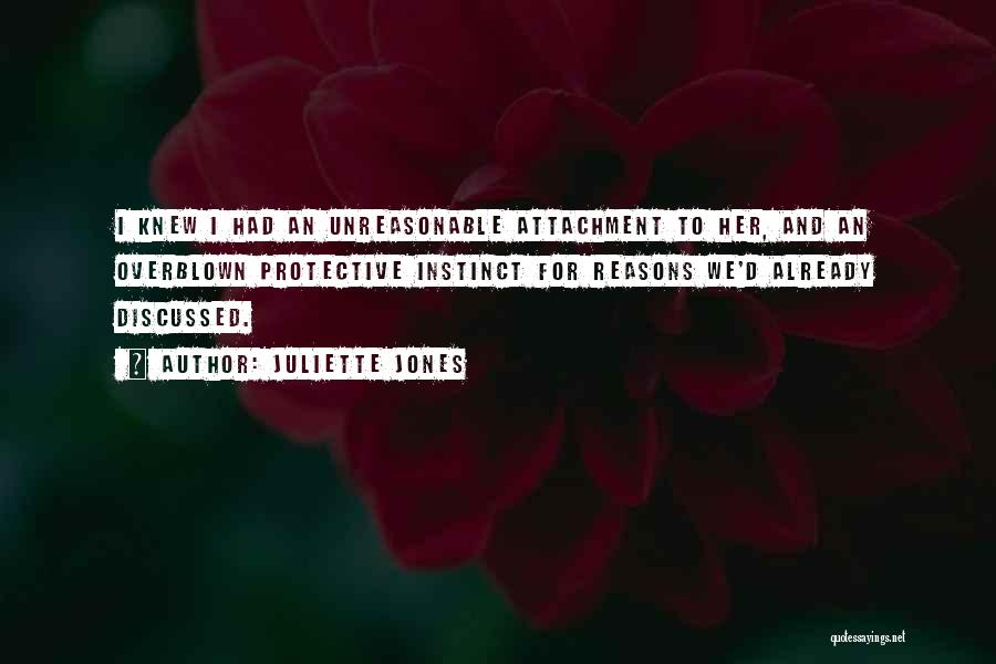 Juliette Jones Quotes: I Knew I Had An Unreasonable Attachment To Her, And An Overblown Protective Instinct For Reasons We'd Already Discussed.