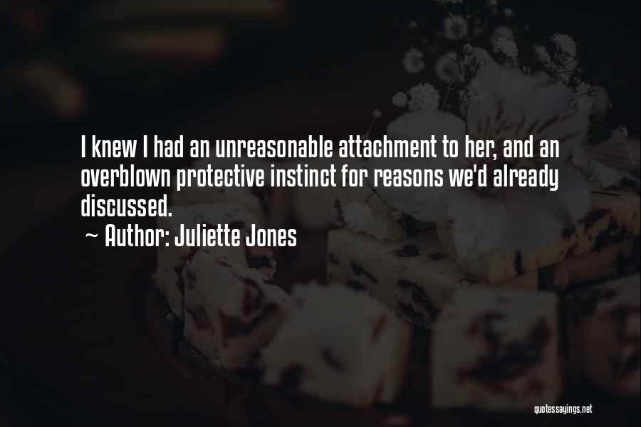 Juliette Jones Quotes: I Knew I Had An Unreasonable Attachment To Her, And An Overblown Protective Instinct For Reasons We'd Already Discussed.