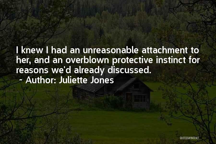 Juliette Jones Quotes: I Knew I Had An Unreasonable Attachment To Her, And An Overblown Protective Instinct For Reasons We'd Already Discussed.