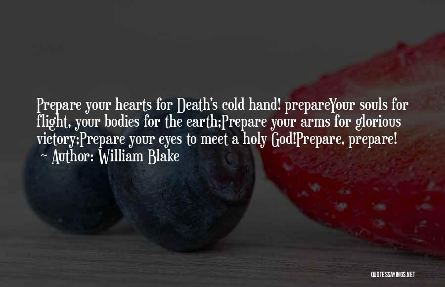 William Blake Quotes: Prepare Your Hearts For Death's Cold Hand! Prepareyour Souls For Flight, Your Bodies For The Earth;prepare Your Arms For Glorious