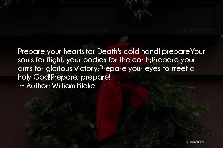 William Blake Quotes: Prepare Your Hearts For Death's Cold Hand! Prepareyour Souls For Flight, Your Bodies For The Earth;prepare Your Arms For Glorious