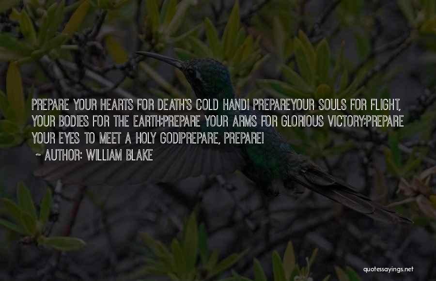 William Blake Quotes: Prepare Your Hearts For Death's Cold Hand! Prepareyour Souls For Flight, Your Bodies For The Earth;prepare Your Arms For Glorious