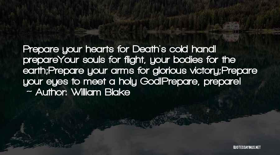 William Blake Quotes: Prepare Your Hearts For Death's Cold Hand! Prepareyour Souls For Flight, Your Bodies For The Earth;prepare Your Arms For Glorious