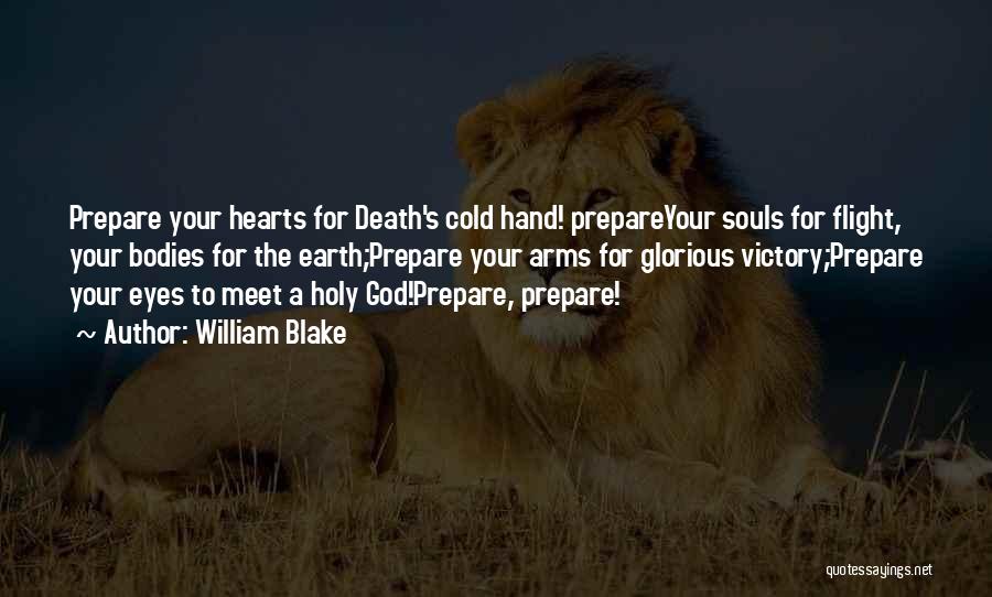 William Blake Quotes: Prepare Your Hearts For Death's Cold Hand! Prepareyour Souls For Flight, Your Bodies For The Earth;prepare Your Arms For Glorious