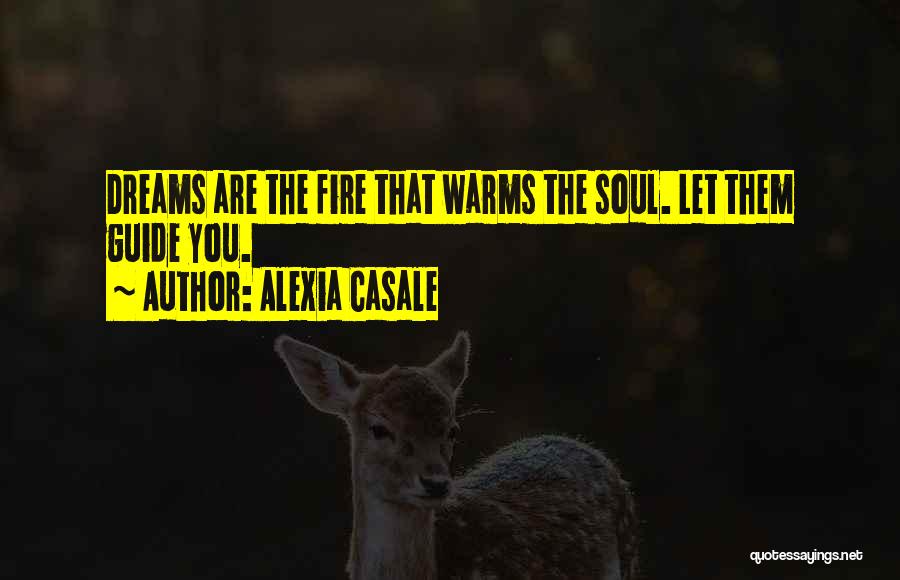 Alexia Casale Quotes: Dreams Are The Fire That Warms The Soul. Let Them Guide You.