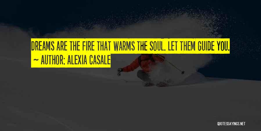 Alexia Casale Quotes: Dreams Are The Fire That Warms The Soul. Let Them Guide You.