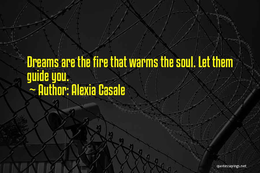 Alexia Casale Quotes: Dreams Are The Fire That Warms The Soul. Let Them Guide You.