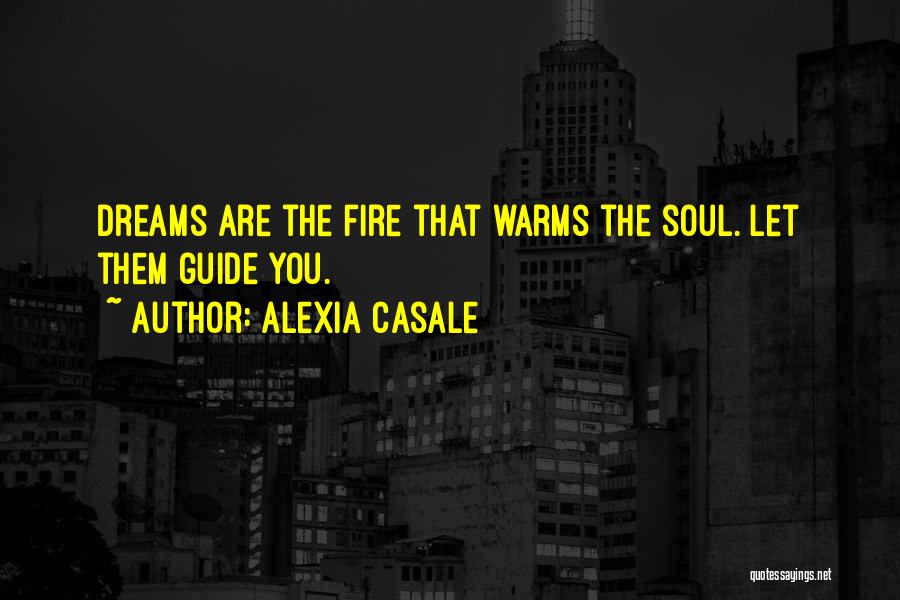 Alexia Casale Quotes: Dreams Are The Fire That Warms The Soul. Let Them Guide You.