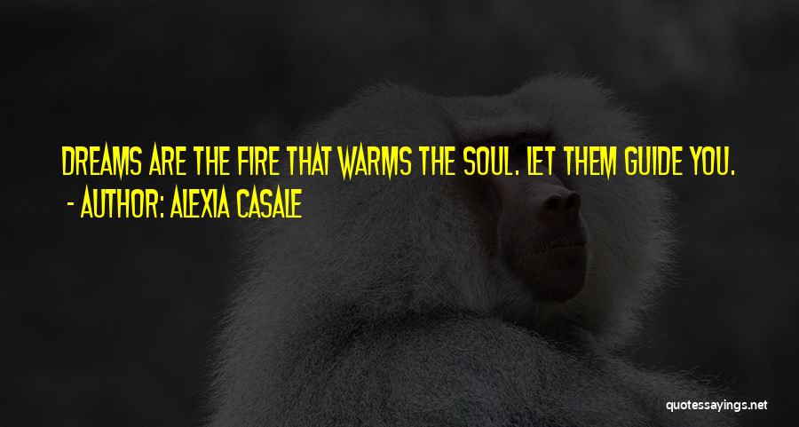 Alexia Casale Quotes: Dreams Are The Fire That Warms The Soul. Let Them Guide You.