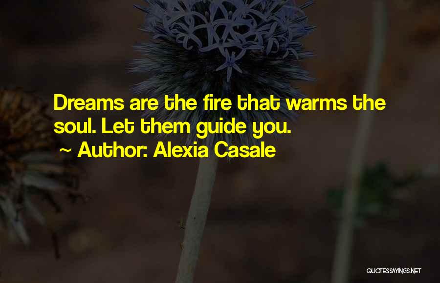 Alexia Casale Quotes: Dreams Are The Fire That Warms The Soul. Let Them Guide You.