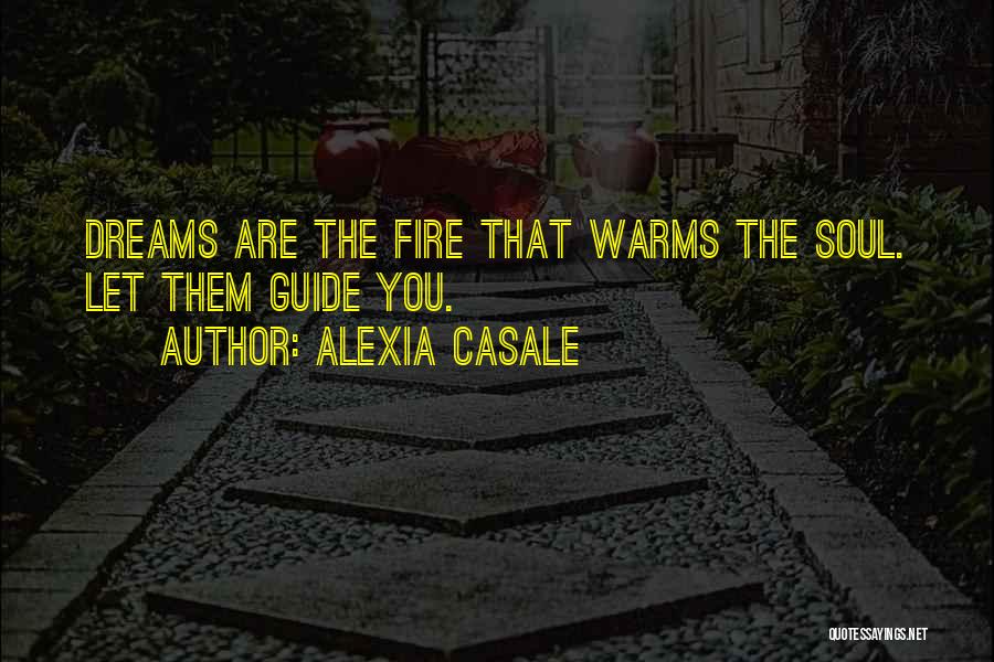 Alexia Casale Quotes: Dreams Are The Fire That Warms The Soul. Let Them Guide You.