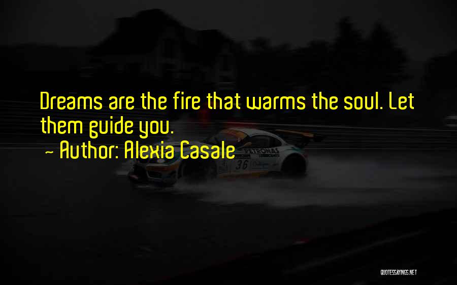 Alexia Casale Quotes: Dreams Are The Fire That Warms The Soul. Let Them Guide You.