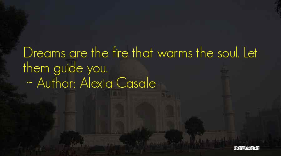 Alexia Casale Quotes: Dreams Are The Fire That Warms The Soul. Let Them Guide You.