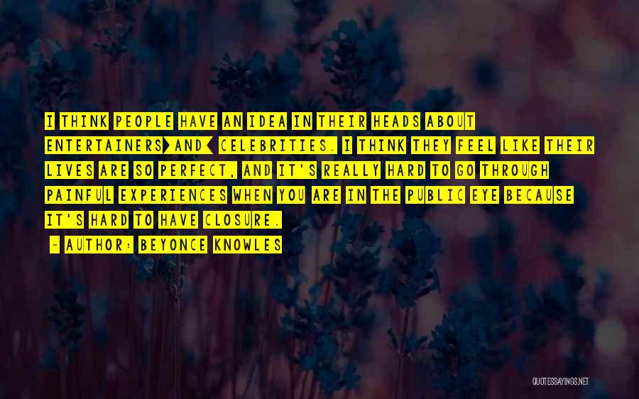 Beyonce Knowles Quotes: I Think People Have An Idea In Their Heads About Entertainers[and] Celebrities. I Think They Feel Like Their Lives Are