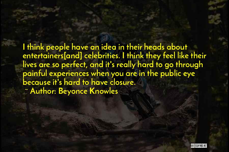 Beyonce Knowles Quotes: I Think People Have An Idea In Their Heads About Entertainers[and] Celebrities. I Think They Feel Like Their Lives Are