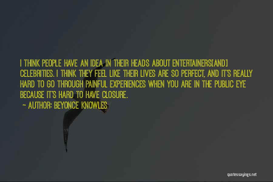 Beyonce Knowles Quotes: I Think People Have An Idea In Their Heads About Entertainers[and] Celebrities. I Think They Feel Like Their Lives Are