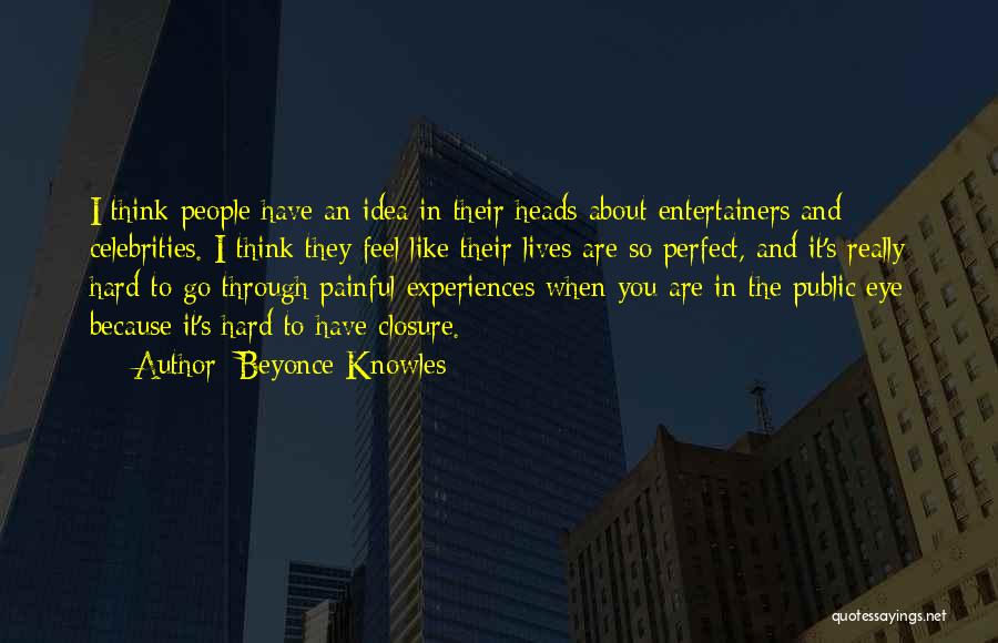 Beyonce Knowles Quotes: I Think People Have An Idea In Their Heads About Entertainers[and] Celebrities. I Think They Feel Like Their Lives Are