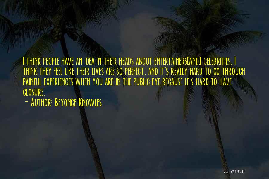 Beyonce Knowles Quotes: I Think People Have An Idea In Their Heads About Entertainers[and] Celebrities. I Think They Feel Like Their Lives Are