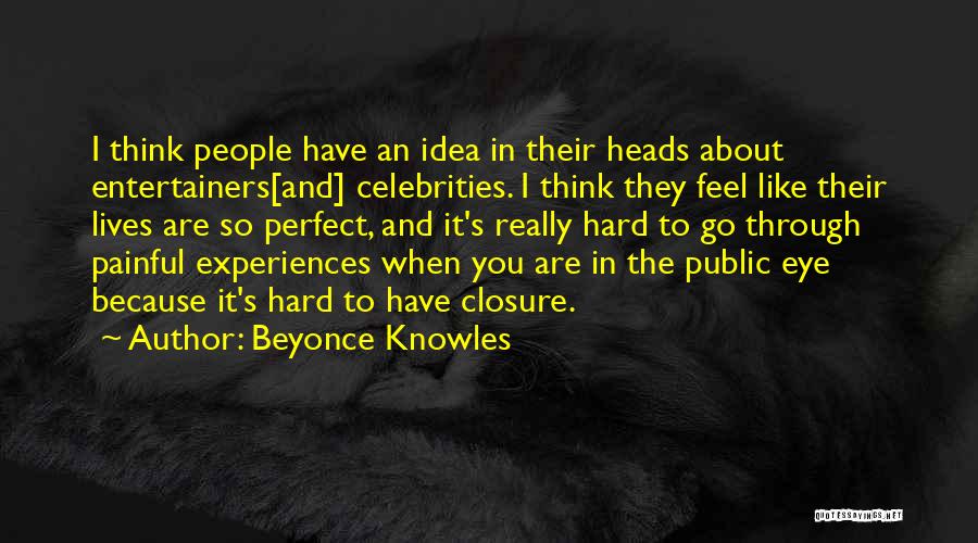 Beyonce Knowles Quotes: I Think People Have An Idea In Their Heads About Entertainers[and] Celebrities. I Think They Feel Like Their Lives Are