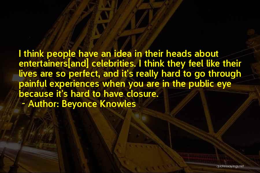 Beyonce Knowles Quotes: I Think People Have An Idea In Their Heads About Entertainers[and] Celebrities. I Think They Feel Like Their Lives Are