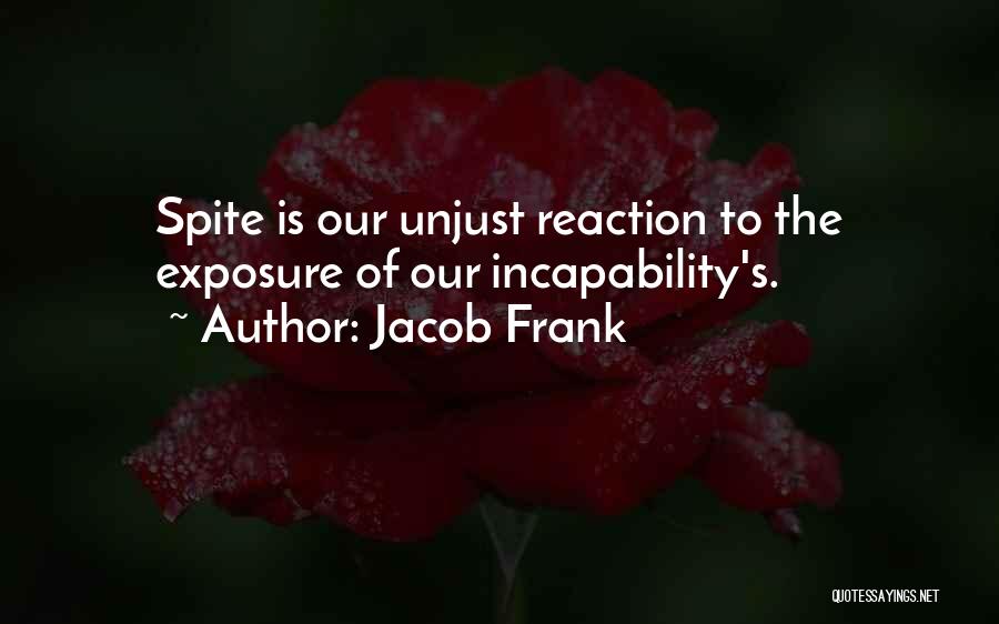 Jacob Frank Quotes: Spite Is Our Unjust Reaction To The Exposure Of Our Incapability's.