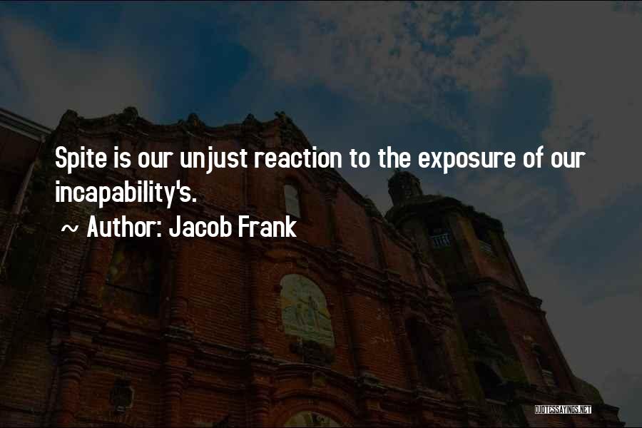 Jacob Frank Quotes: Spite Is Our Unjust Reaction To The Exposure Of Our Incapability's.