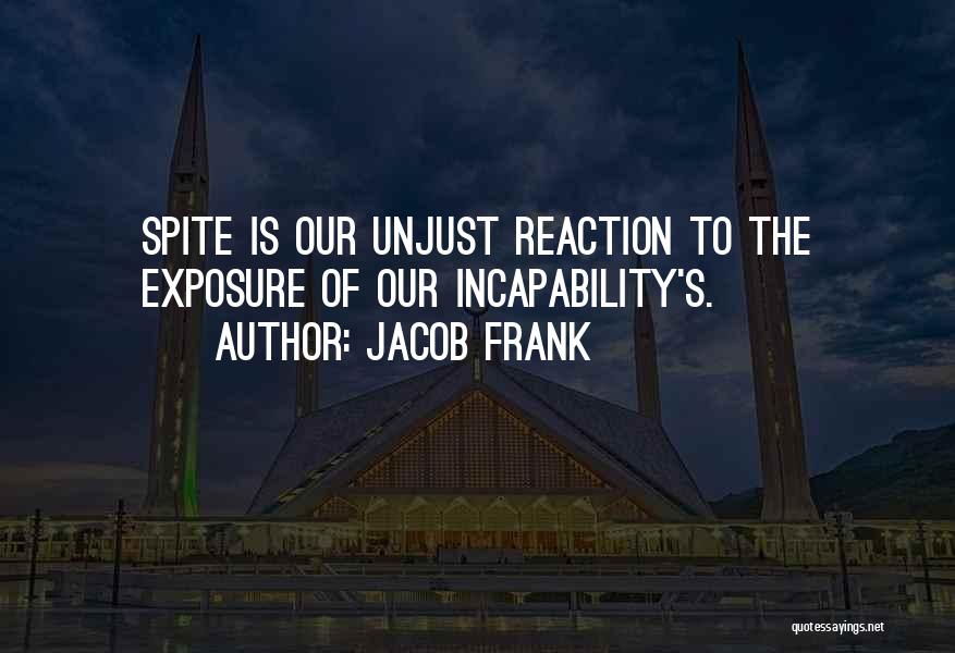 Jacob Frank Quotes: Spite Is Our Unjust Reaction To The Exposure Of Our Incapability's.