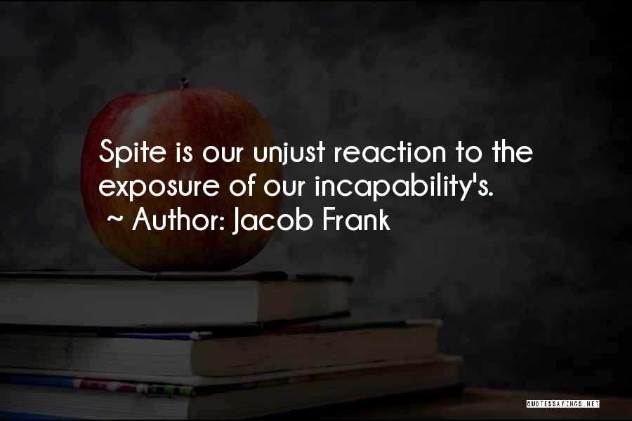 Jacob Frank Quotes: Spite Is Our Unjust Reaction To The Exposure Of Our Incapability's.