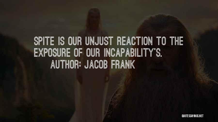 Jacob Frank Quotes: Spite Is Our Unjust Reaction To The Exposure Of Our Incapability's.