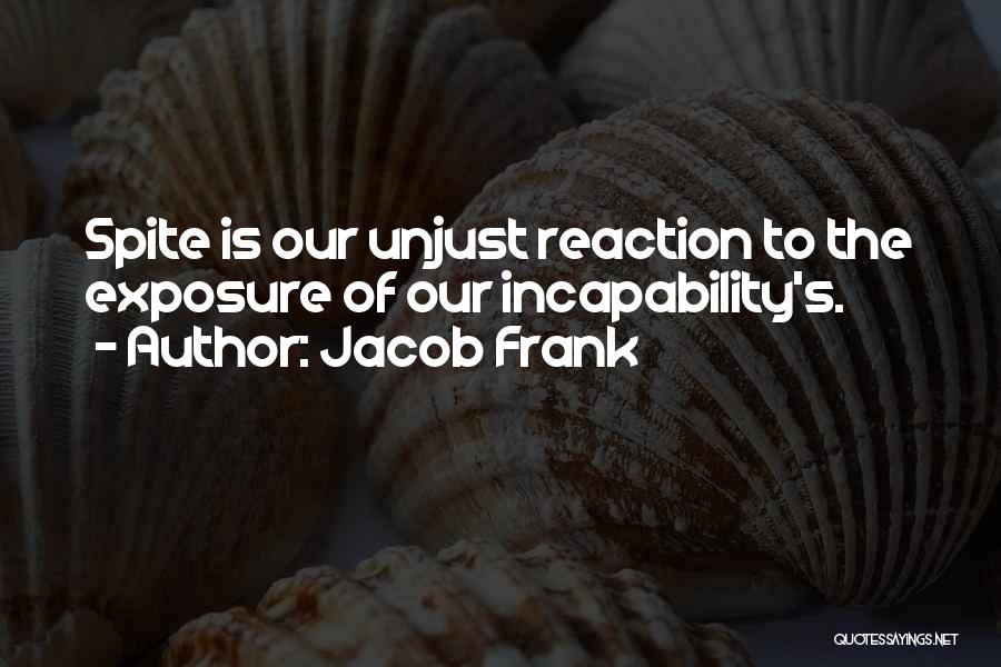 Jacob Frank Quotes: Spite Is Our Unjust Reaction To The Exposure Of Our Incapability's.
