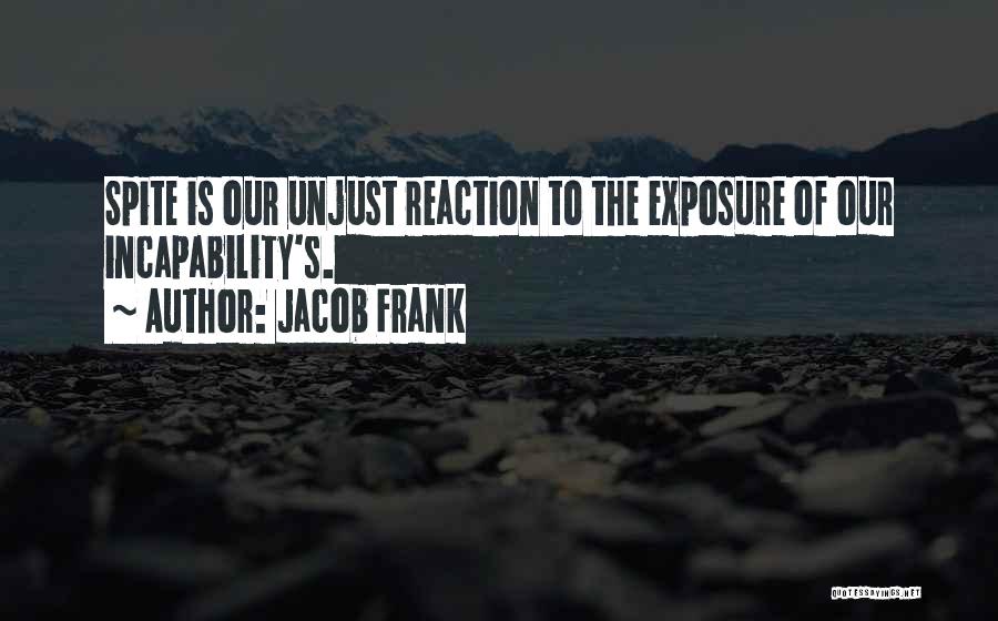 Jacob Frank Quotes: Spite Is Our Unjust Reaction To The Exposure Of Our Incapability's.