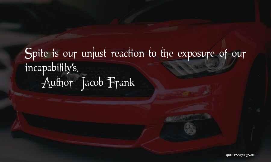 Jacob Frank Quotes: Spite Is Our Unjust Reaction To The Exposure Of Our Incapability's.