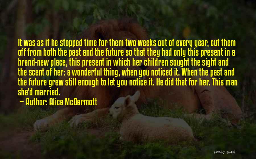 Alice McDermott Quotes: It Was As If He Stopped Time For Them Two Weeks Out Of Every Year, Cut Them Off From Both