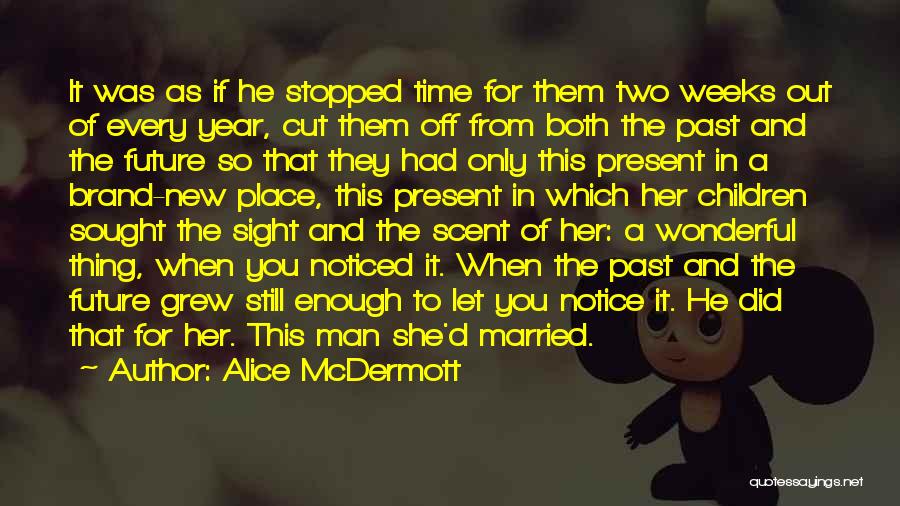 Alice McDermott Quotes: It Was As If He Stopped Time For Them Two Weeks Out Of Every Year, Cut Them Off From Both