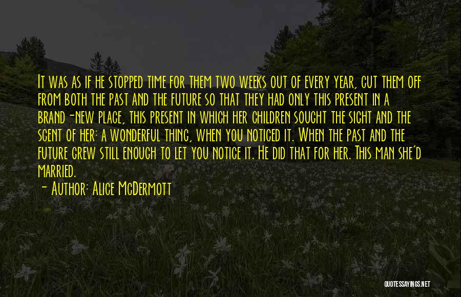 Alice McDermott Quotes: It Was As If He Stopped Time For Them Two Weeks Out Of Every Year, Cut Them Off From Both