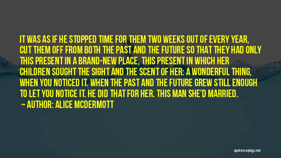 Alice McDermott Quotes: It Was As If He Stopped Time For Them Two Weeks Out Of Every Year, Cut Them Off From Both