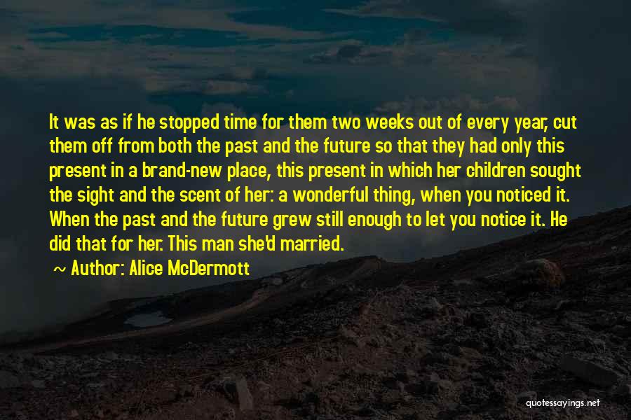 Alice McDermott Quotes: It Was As If He Stopped Time For Them Two Weeks Out Of Every Year, Cut Them Off From Both