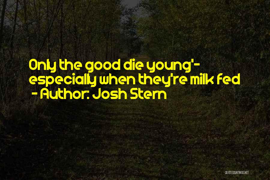 Josh Stern Quotes: Only The Good Die Young'- Especially When They're Milk Fed