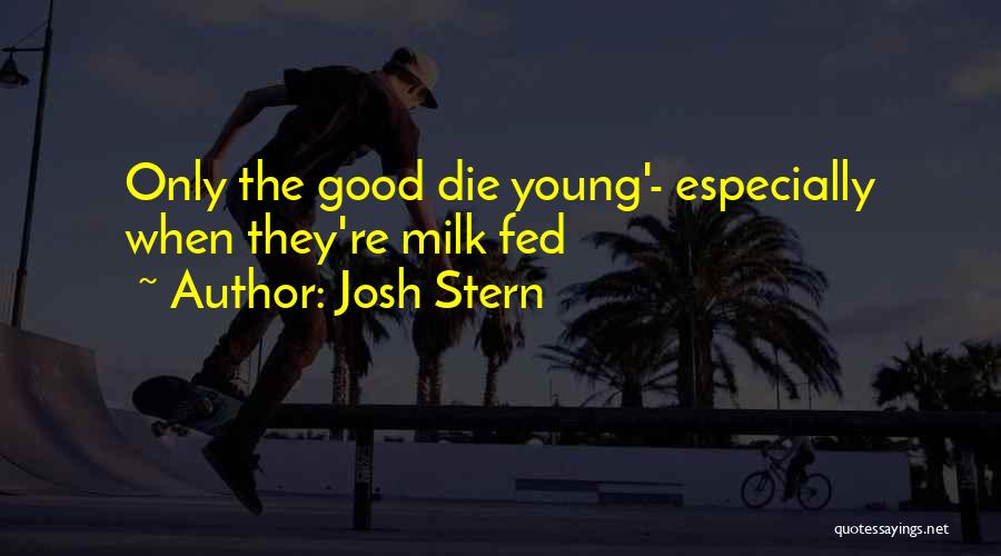 Josh Stern Quotes: Only The Good Die Young'- Especially When They're Milk Fed