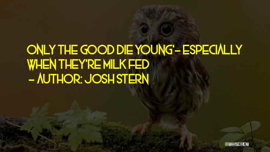 Josh Stern Quotes: Only The Good Die Young'- Especially When They're Milk Fed