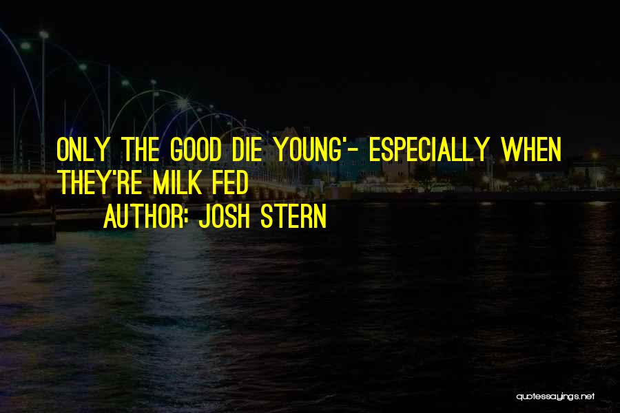 Josh Stern Quotes: Only The Good Die Young'- Especially When They're Milk Fed