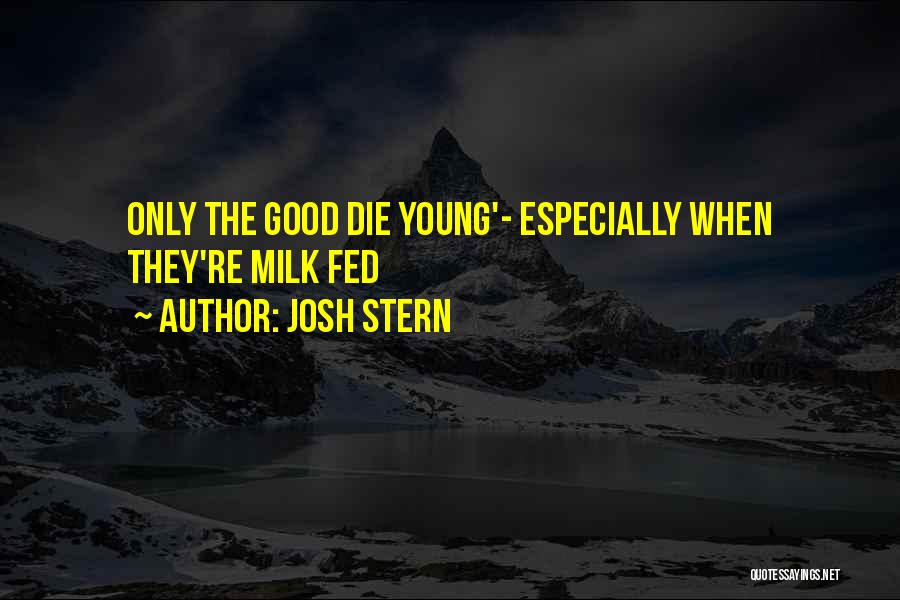 Josh Stern Quotes: Only The Good Die Young'- Especially When They're Milk Fed