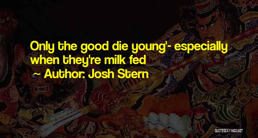 Josh Stern Quotes: Only The Good Die Young'- Especially When They're Milk Fed