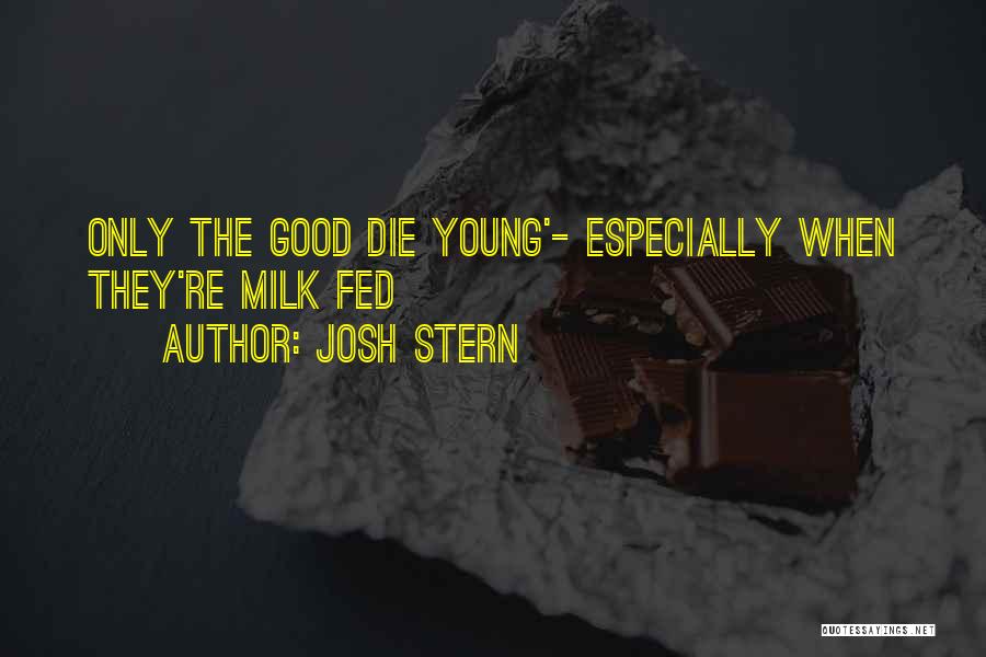 Josh Stern Quotes: Only The Good Die Young'- Especially When They're Milk Fed