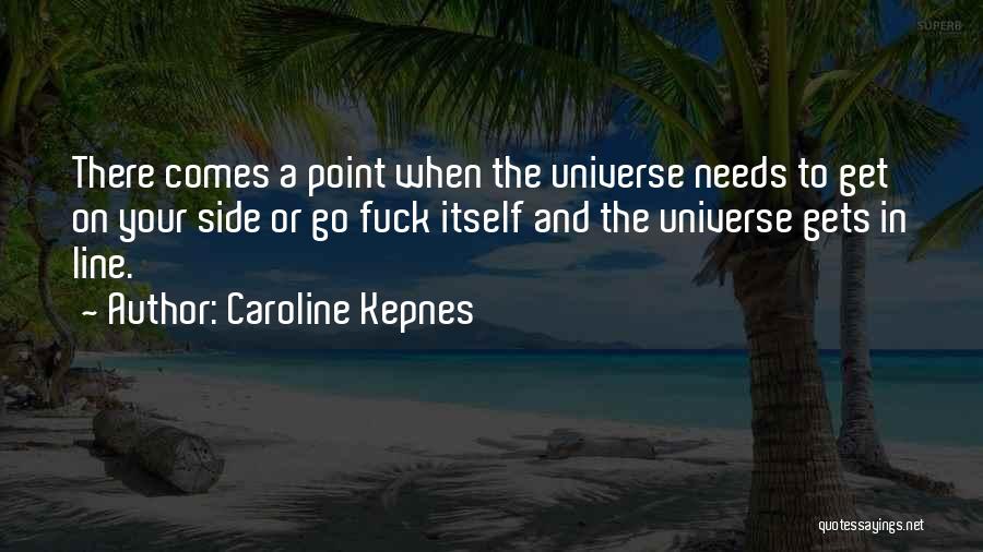 Caroline Kepnes Quotes: There Comes A Point When The Universe Needs To Get On Your Side Or Go Fuck Itself And The Universe